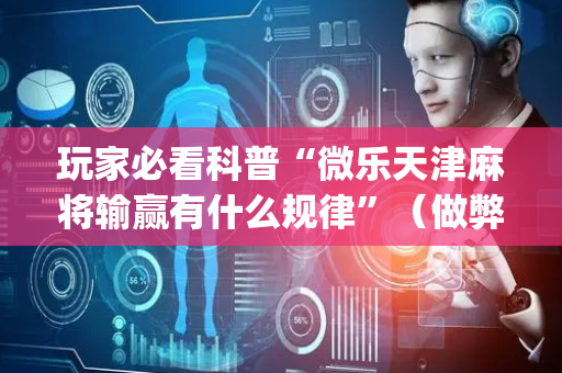玩家必看科普“微乐天津麻将输赢有什么规律”（做弊器软件下载)
