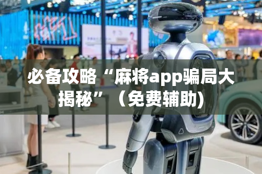 必备攻略“麻将app骗局大揭秘”（免费辅助)