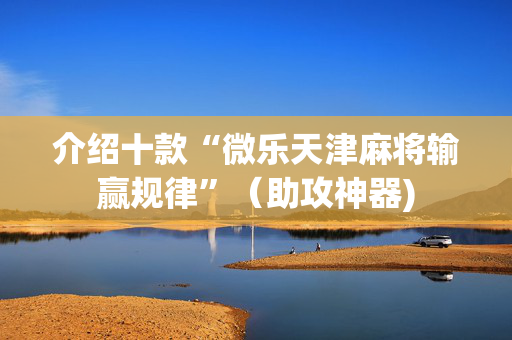 介绍十款“微乐天津麻将输赢规律”（助攻神器)