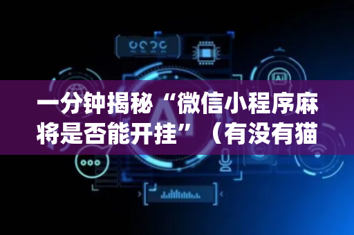 一分钟揭秘“微信小程序麻将是否能开挂”（有没有猫腻)