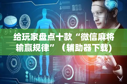 给玩家盘点十款“微信麻将输赢规律”（辅助器下载)
