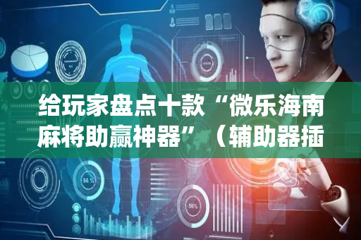 给玩家盘点十款“微乐海南麻将助赢神器”（辅助器插件)