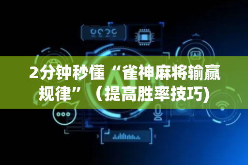 2分钟秒懂“雀神麻将输赢规律”（提高胜率技巧)