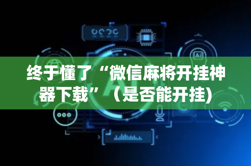 终于懂了“微信麻将开挂神器下载”（是否能开挂)