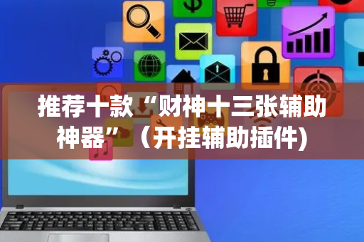 推荐十款“财神十三张辅助神器”（开挂辅助插件)