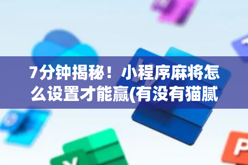 7分钟揭秘！小程序麻将怎么设置才能赢(有没有猫腻)