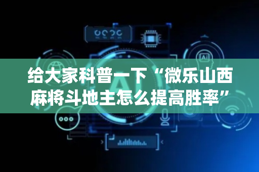 给大家科普一下“微乐山西麻将斗地主怎么提高胜率”（如何提高胜率)