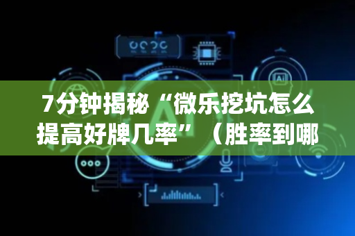 7分钟揭秘“微乐挖坑怎么提高好牌几率”（胜率到哪调)