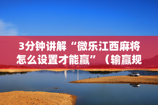 3分钟讲解“微乐江西麻将怎么设置才能赢”（输赢规律)