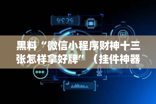 黑料“微信小程序财神十三张怎样拿好牌”（挂件神器)