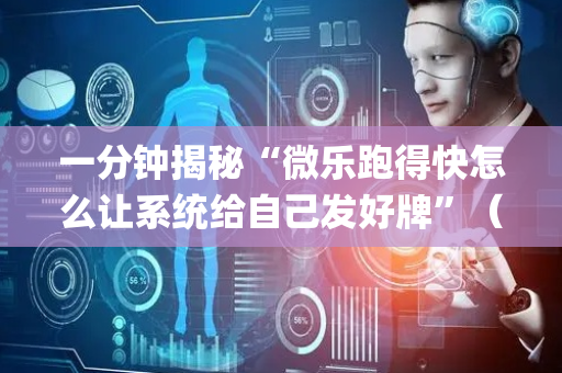 一分钟揭秘“微乐跑得快怎么让系统给自己发好牌”（辅助神器免费)