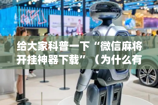 给大家科普一下“微信麻将开挂神器下载”（为什么有人一直赢)