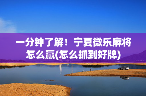 一分钟了解！宁夏微乐麻将怎么赢(怎么抓到好牌)