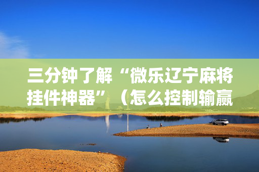 三分钟了解“微乐辽宁麻将挂件神器”（怎么控制输赢)