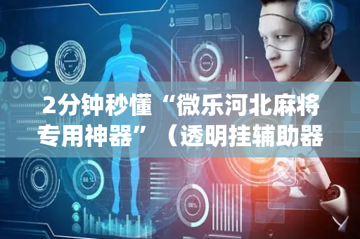 2分钟秒懂“微乐河北麻将专用神器”（透明挂辅助器)