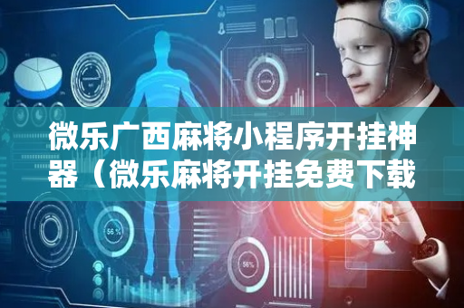 微乐广西麻将小程序开挂神器（微乐麻将开挂免费下载安装）