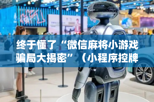 终于懂了“微信麻将小游戏骗局大揭密”（小程序控牌器)