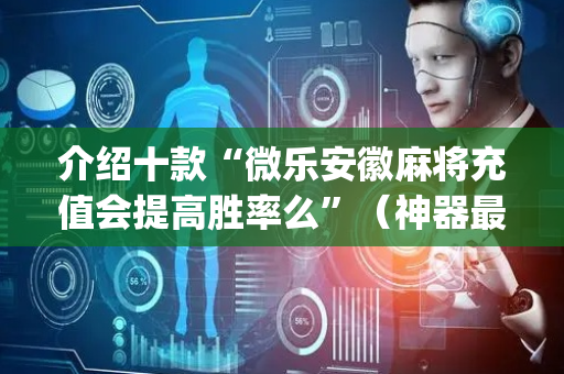 介绍十款“微乐安徽麻将充值会提高胜率么”（神器最新免费)