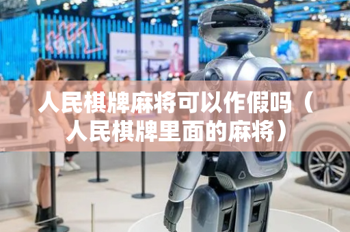 人民棋牌麻将可以作假吗（人民棋牌里面的麻将）
