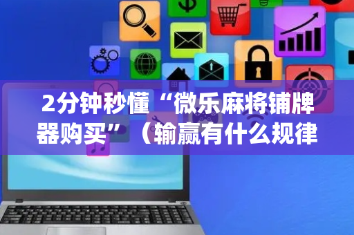 2分钟秒懂“微乐麻将铺牌器购买”（输赢有什么规律)