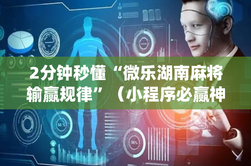 2分钟秒懂“微乐湖南麻将输赢规律”（小程序必赢神器)