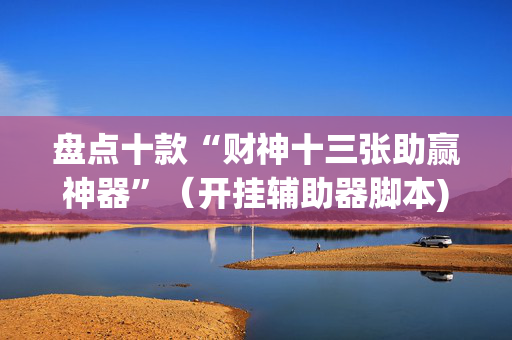 盘点十款“财神十三张助赢神器”（开挂辅助器脚本)