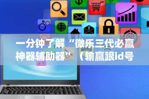 一分钟了解“微乐三代必赢神器辅助器”（输赢跟id号有关系吗)
