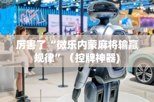 厉害了“微乐内蒙麻将输赢规律”（控牌神器)