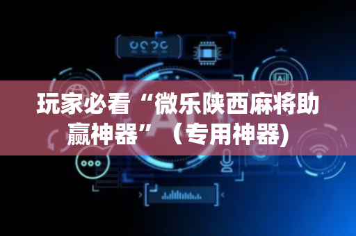玩家必看“微乐陕西麻将助赢神器”（专用神器)