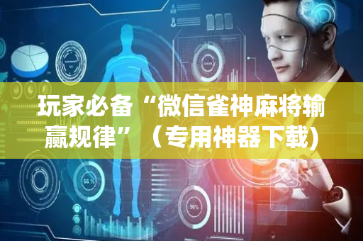玩家必备“微信雀神麻将输赢规律”（专用神器下载)