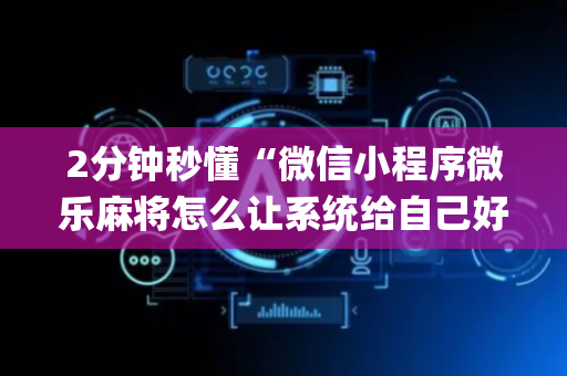 2分钟秒懂“微信小程序微乐麻将怎么让系统给自己好牌”（自建房怎么赢)
