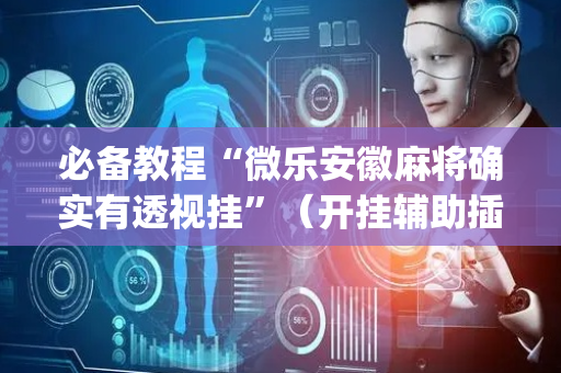 必备教程“微乐安徽麻将确实有透视挂”（开挂辅助插件)