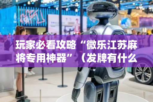 玩家必看攻略“微乐江苏麻将专用神器”（发牌有什么规律吗)