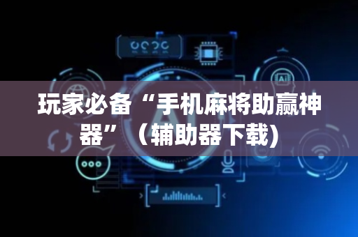 玩家必备“手机麻将助赢神器”（辅助器下载)