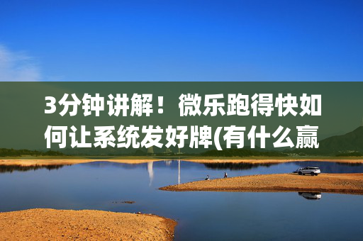 3分钟讲解！微乐跑得快如何让系统发好牌(有什么赢的技巧)
