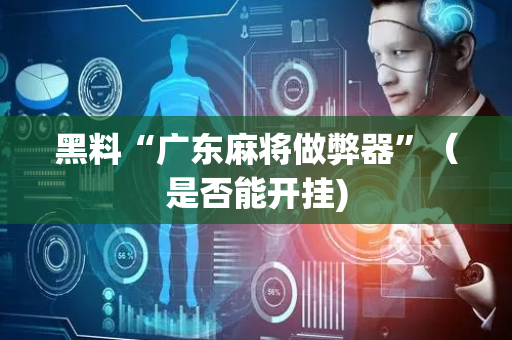 黑料“广东麻将做弊器”（是否能开挂)