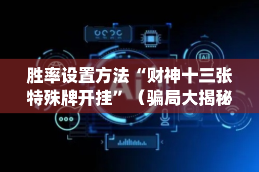 胜率设置方法“财神十三张特殊牌开挂”（骗局大揭秘)