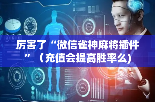 厉害了“微信雀神麻将插件”（充值会提高胜率么)