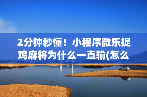2分钟秒懂！小程序微乐捉鸡麻将为什么一直输(怎么让系统给好牌)