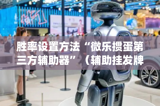 胜率设置方法“微乐掼蛋第三方辅助器”（辅助挂发牌规律)