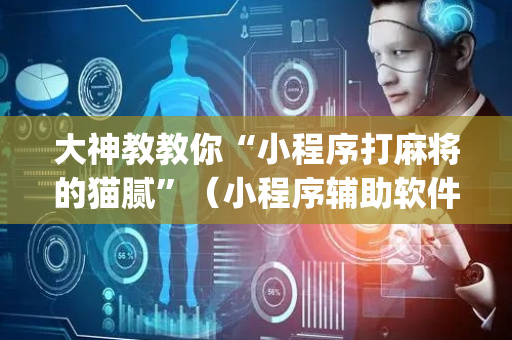 大神教教你“小程序打麻将的猫腻”（小程序辅助软件)