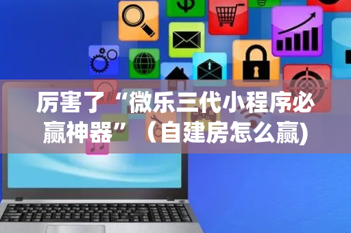厉害了“微乐三代小程序必赢神器”（自建房怎么赢)