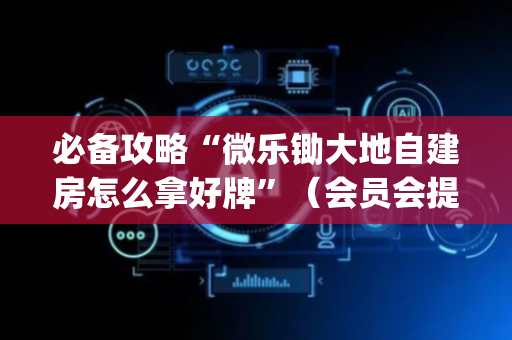 必备攻略“微乐锄大地自建房怎么拿好牌”（会员会提高胜率吗)