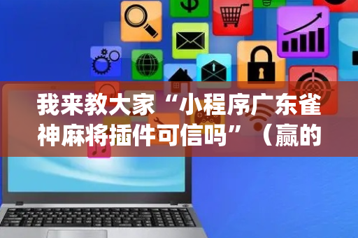 我来教大家“小程序广东雀神麻将插件可信吗”（赢的技巧规律)