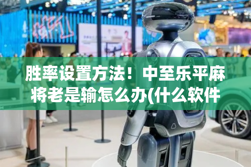 胜率设置方法！中至乐平麻将老是输怎么办(什么软件可以赢)