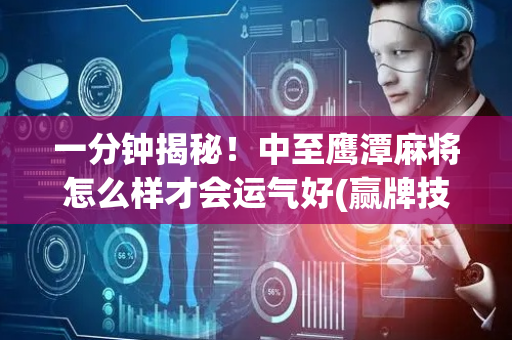 一分钟揭秘！中至鹰潭麻将怎么样才会运气好(赢牌技巧插件安装)