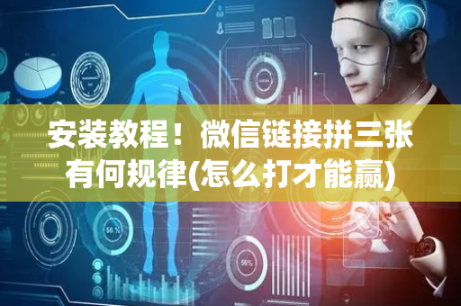 安装教程！微信链接拼三张有何规律(怎么打才能赢)