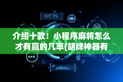 介绍十款！小程序麻将怎么才有赢的几率(胡牌神器有猫腻吗)