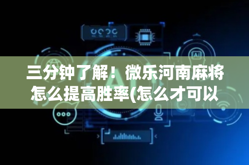三分钟了解！微乐河南麻将怎么提高胜率(怎么才可以赢)