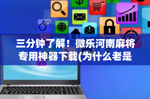 三分钟了解！微乐河南麻将专用神器下载(为什么老是输呢)